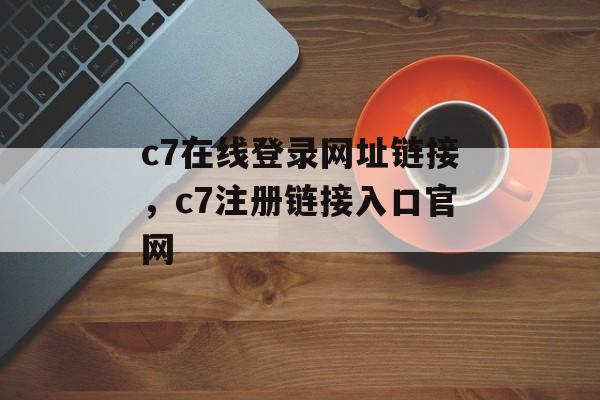 c7在线登录网址链接，c7注册链接入口官网