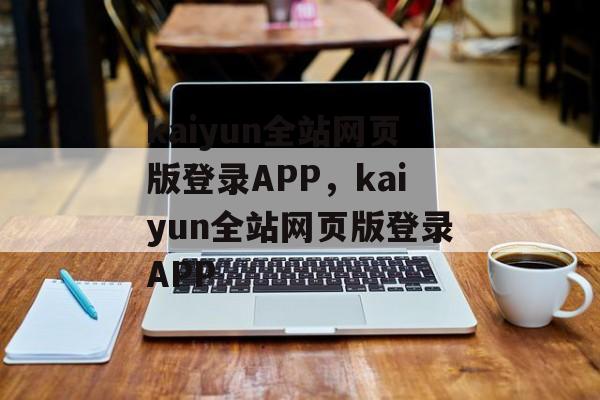 kaiyun全站网页版登录APP，kaiyun全站网页版登录APP