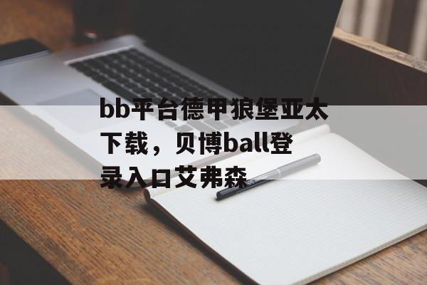 bb平台德甲狼堡亚太下载，贝博ball登录入口艾弗森