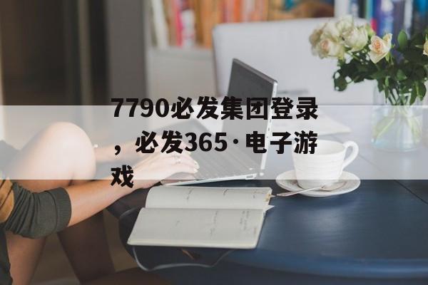 7790必发集团登录，必发365·电子游戏