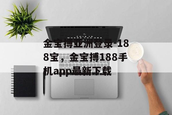 金宝搏亚洲登录-188宝，金宝搏188手机app最新下载