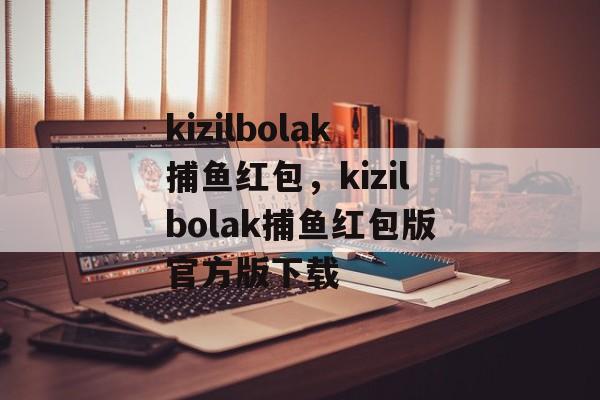 kizilbolak捕鱼红包，kizilbolak捕鱼红包版官方版下载