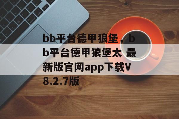 bb平台德甲狼堡，bb平台德甲狼堡太 最新版官网app下载V8.2.7版