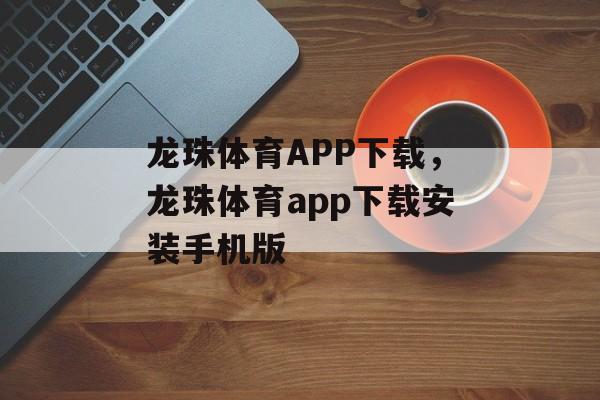 龙珠体育APP下载，龙珠体育app下载安装手机版