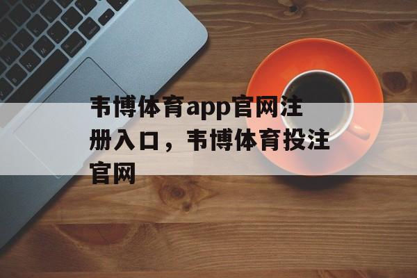 韦博体育app官网注册入口，韦博体育投注官网