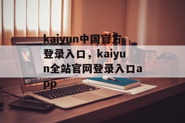 kaiyun中国官方登录入口，kaiyun全站官网登录入口app