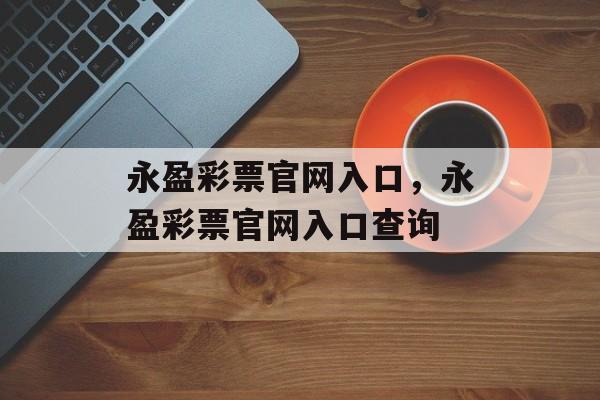 永盈彩票官网入口，永盈彩票官网入口查询