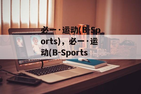 必一·运动(B-Sports)，必一·运动(B-Sports)