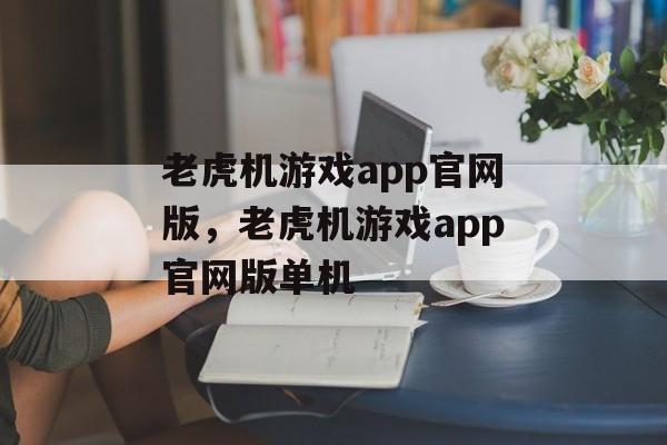 老虎机游戏app官网版，老虎机游戏app官网版单机