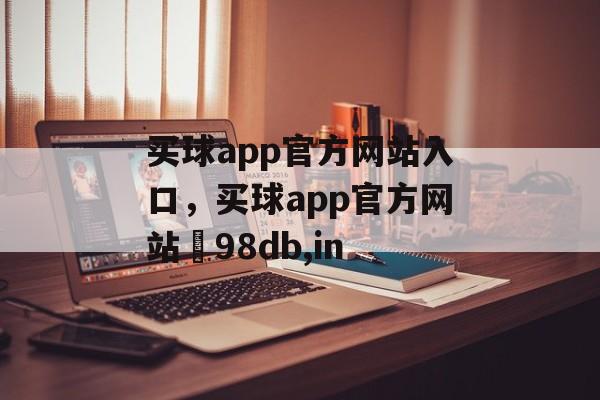 买球app官方网站入口，买球app官方网站訫98db,in