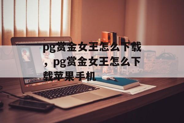 pg赏金女王怎么下载，pg赏金女王怎么下载苹果手机