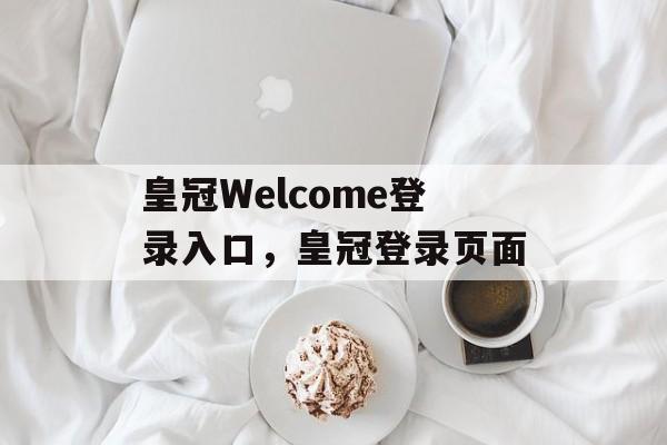 皇冠Welcome登录入口，皇冠登录页面