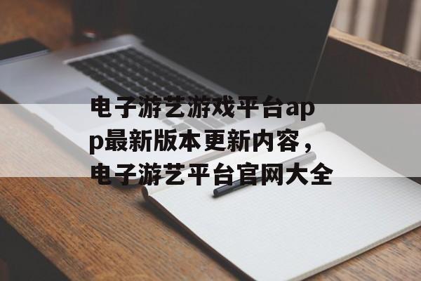 电子游艺游戏平台app最新版本更新内容，电子游艺平台官网大全