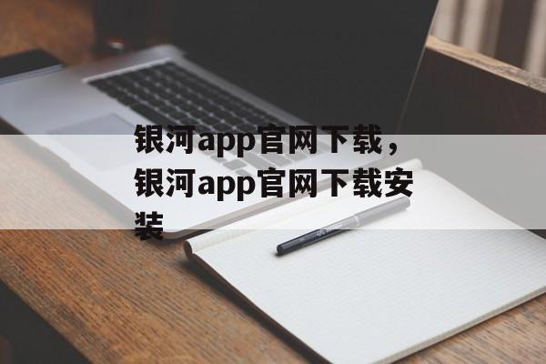 银河app官网下载，银河app官网下载安装