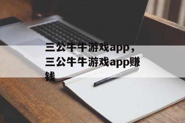 三公牛牛游戏app，三公牛牛游戏app赚钱