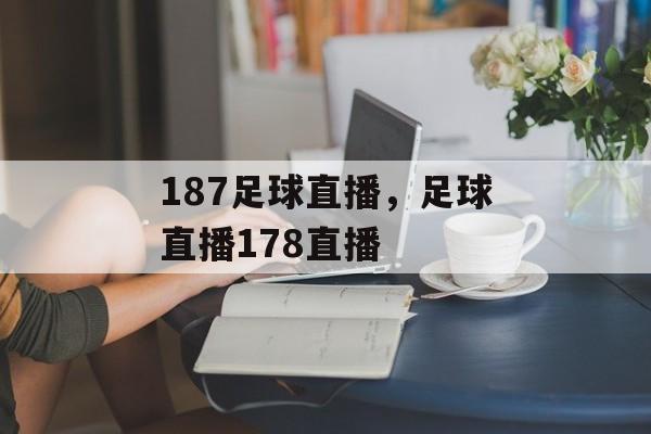 187足球直播，足球直播178直播