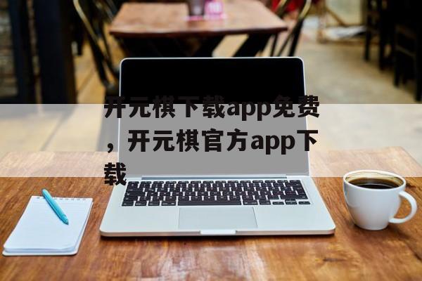 开元棋下载app免费，开元棋官方app下载