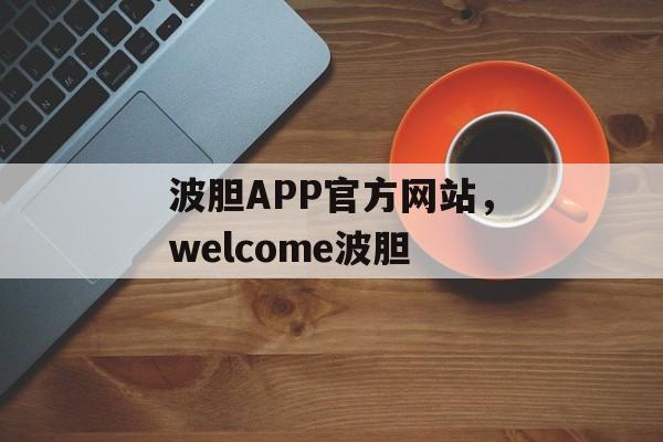 波胆APP官方网站，welcome波胆