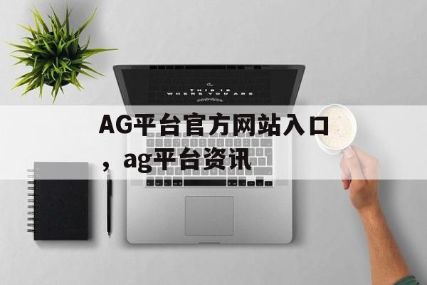 AG平台官方网站入口，ag平台资讯