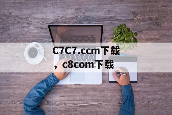 C7C7.ccm下载，c8com下载