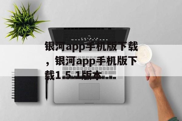 银河app手机版下载，银河app手机版下载1.5.1版本