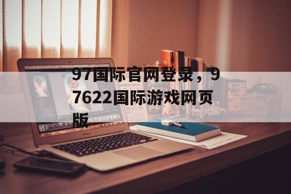 97国际官网登录，97622国际游戏网页版